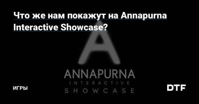 Что же нам покажут на Annapurna Interactive Showcase? — Игры на DTF - dtf.ru