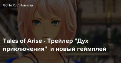 Tales of Arise - Трейлер "Дух приключения" и новый геймплей - goha.ru