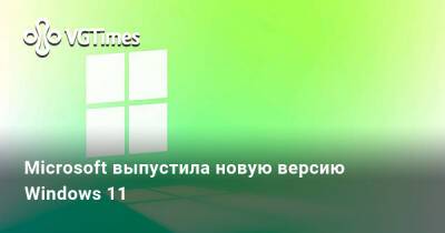 Microsoft выпустила новую версию Windows 11 - vgtimes.ru