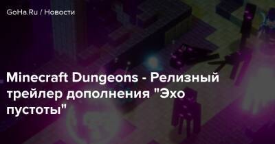 Minecraft Dungeons - Minecraft Dungeons - Релизный трейлер дополнения “Эхо пустоты” - goha.ru