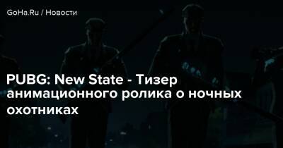 PUBG: New State - Тизер анимационного ролика о ночных охотниках - goha.ru