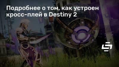 Подробнее о том, как устроен кросс-плей в Destiny 2 - stopgame.ru