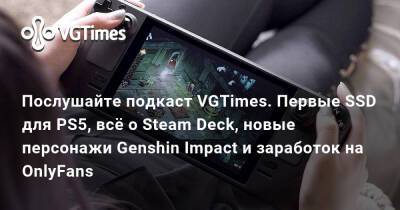Послушайте подкаст VGTimes. Первые SSD для PS5, всё о Steam Deck, новые персонажи Genshin Impact и заработок на OnlyFans - vgtimes.ru