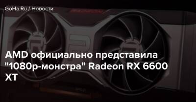 AMD официально представила "1080p-монстра" Radeon RX 6600 XT - goha.ru