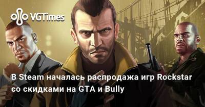 В Steam началась распродажа игр Rockstar со скидками на GTA и Bully - vgtimes.ru