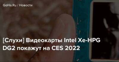 [Слухи] Видеокарты Intel Xe-HPG DG2 покажут на CES 2022 - goha.ru