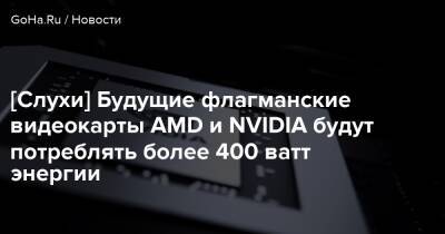 [Слухи] Будущие флагманские видеокарты AMD и NVIDIA будут потреблять более 400 ватт энергии - goha.ru