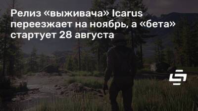 Релиз «выживача» Icarus переезжает на ноябрь, а «бета» стартует 28 августа - stopgame.ru