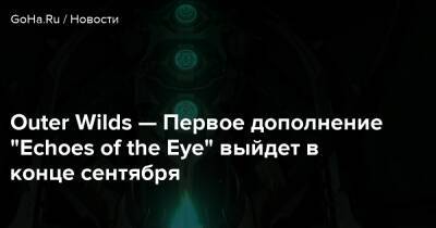 Outer Wilds - Outer Wilds — Первое дополнение "Echoes of the Eye" выйдет в конце сентября - goha.ru