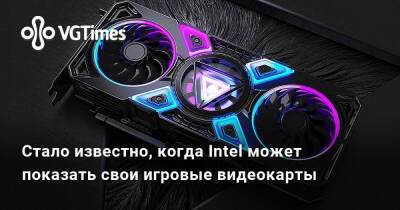 Стало известно, когда Intel может показать свои игровые видеокарты - vgtimes.ru