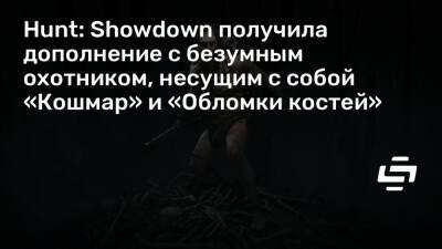 Hunt: Showdown получила дополнение с безумным охотником, несущим с собой «Кошмар» и «Обломки костей» - stopgame.ru
