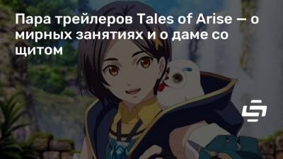 Пара трейлеров Tales of Arise — о мирных занятиях и о даме со щитом - stopgame.ru