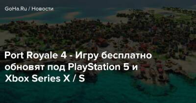 Kalypso Media - Port Royale 4 - Игру бесплатно обновят под PlayStation 5 и Xbox Series X / S - goha.ru