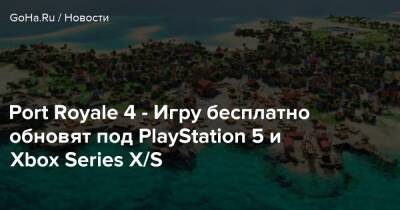 Kalypso Media - Port Royale 4 - Игру бесплатно обновят под PlayStation 5 и Xbox Series X/S - goha.ru