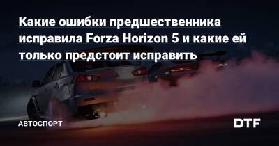 Какие ошибки предшественника исправила Forza Horizon 5 и какие ей только предстоит исправить — Подсайт про автоспорт на DTF - dtf.ru
