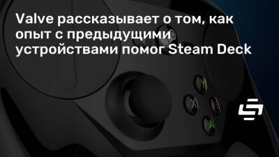 Грег Кумер (Greg Coomer) - Valve рассказывает о том, как опыт с предыдущими устройствами помог Steam Deck - stopgame.ru