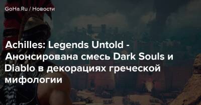 Achilles: Legends Untold - Анонсирована смесь Dark Souls и Diablo в декорациях греческой мифологии - goha.ru