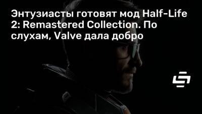 Энтузиасты готовят мод Half-Life 2: Remastered Collection. По слухам, Valve дала добро - stopgame.ru