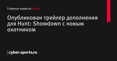 Опубликован трейлер дополнения для Hunt: Showdown с новым охотником - cyber.sports.ru