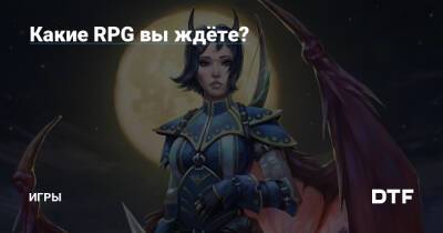 Какие RPG вы ждёте? — Игры на DTF - dtf.ru