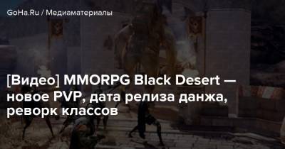 [Видео] MMORPG Black Desert — новое PVP, дата релиза данжа, реворк классов - goha.ru