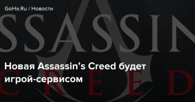 Джейсон Шрайер - Новая Assassin’s Creed будет игрой-сервисом - goha.ru