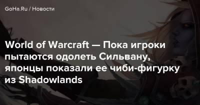 Сильвана Ветрокрыла - Голден Кристи - World of Warcraft — Пока игроки пытаются одолеть Сильвану, японцы показали ее чиби-фигурку из Shadowlands - goha.ru