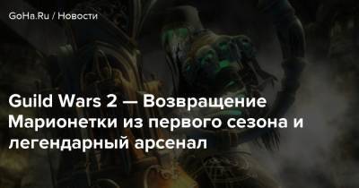 Guild Wars 2 — Возвращение Марионетки из первого сезона и легендарный арсенал - goha.ru