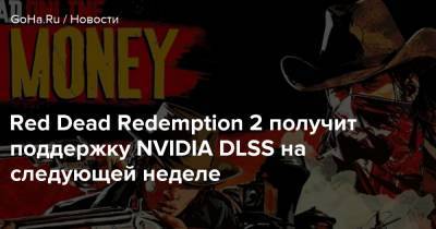 Red Dead Redemption 2 получит поддержку NVIDIA DLSS на следующей неделе - goha.ru