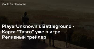 PlayerUnknown’s Battleground - Карта “Таэго” уже в игре. Релизный трейлер - goha.ru