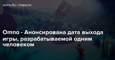 Omno - Анонсирована дата выхода игры, разрабатываемой одним человеком - goha.ru