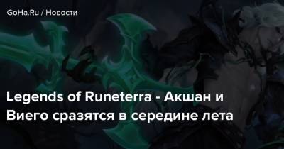 Legends of Runeterra - Акшан и Виего сразятся в середине лета - goha.ru