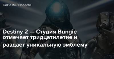 Destiny 2 — Студия Bungie отмечает тридцатилетие и раздает уникальную эмблему - goha.ru