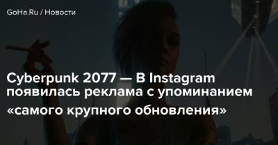 Cyberpunk 2077 — В Instagram появилась реклама с упоминанием «самого крупного обновления» - goha.ru