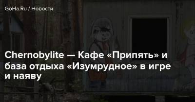 Chernobylite — Кафе «Припять» и база отдыха «Изумрудное» в игре и наяву - goha.ru