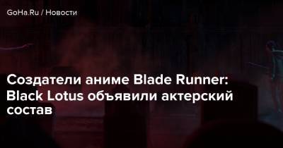 Создатели аниме Blade Runner: Black Lotus объявили актерский состав - goha.ru