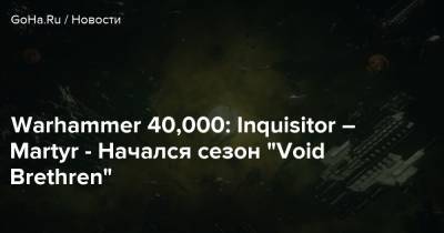 Warhammer 40,000: Inquisitor – Martyr - Начался сезон “Void Brethren” - goha.ru