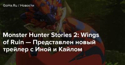 Monster Hunter Stories 2: Wings of Ruin — Представлен новый трейлер с Иной и Кайлом - goha.ru