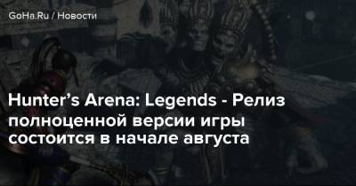 Hunter’s Arena: Legends - Релиз полноценной версии игры состоится в начале августа - goha.ru