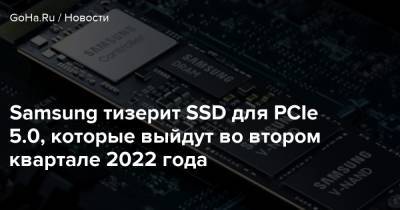 Samsung тизерит SSD для PCIe 5.0, которые выйдут во втором квартале 2022 года - goha.ru