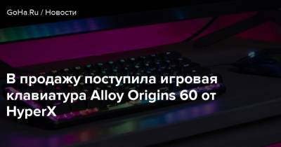 В продажу поступила игровая клавиатура Alloy Origins 60 от HyperX - goha.ru - Россия
