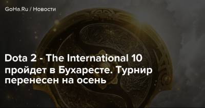 Dota 2 - The International 10 пройдет в Бухаресте. Турнир перенесен на осень - goha.ru - Швеция - Румыния - Бухарест