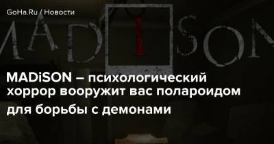 MADiSON – психологический хоррор вооружит вас полароидом для борьбы с демонами - goha.ru