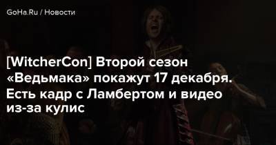 Аня Чалотр - [WitcherCon] Второй сезон «Ведьмака» покажут 17 декабря. Есть кадр с Ламбертом и видео из-за кулис - goha.ru