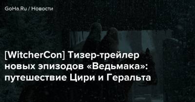 Лорен Хиссрик - [WitcherCon] Тизер-трейлер новых эпизодов «Ведьмака»: путешествие Цири и Геральта - goha.ru