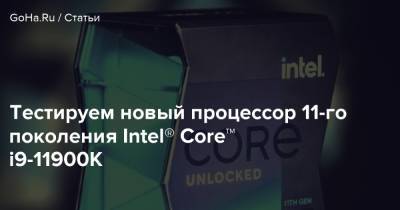 Тестируем новый процессор 11-го поколения Intel® Core™ i9-11900K - goha.ru