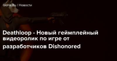 Deathloop - Новый геймплейный видеоролик по игре от разработчиков Dishonored - goha.ru