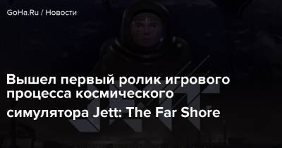 Вышел первый ролик игрового процесса космического симулятора Jett: The Far Shore - goha.ru