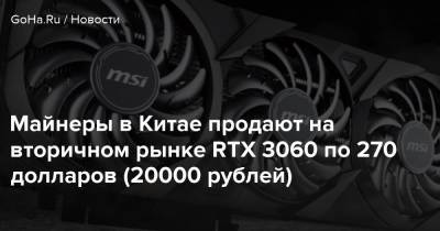 Майнеры в Китае продают на вторичном рынке RTX 3060 по 270 долларов (20000 рублей) - goha.ru - Китай