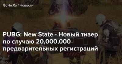 PUBG: New State - Новый тизер по случаю 20,000,000 предварительных регистраций - goha.ru